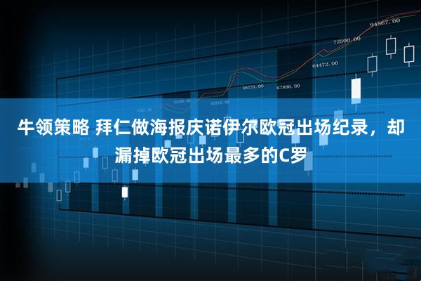 牛领策略 拜仁做海报庆诺伊尔欧冠出场纪录，却漏掉欧冠出场最多的C罗