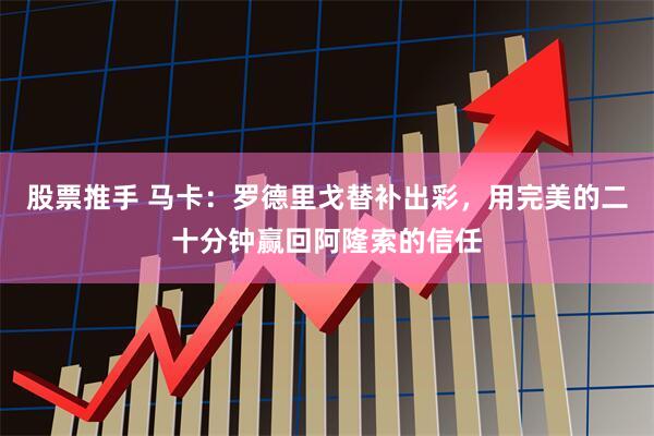 股票推手 马卡：罗德里戈替补出彩，用完美的二十分钟赢回阿隆索的信任