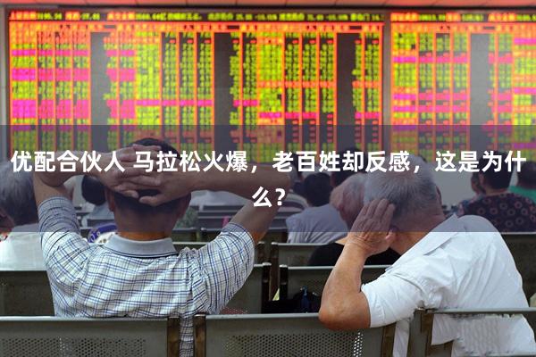 优配合伙人 马拉松火爆，老百姓却反感，这是为什么？