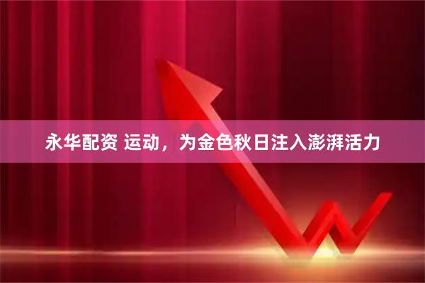 永华配资 运动，为金色秋日注入澎湃活力