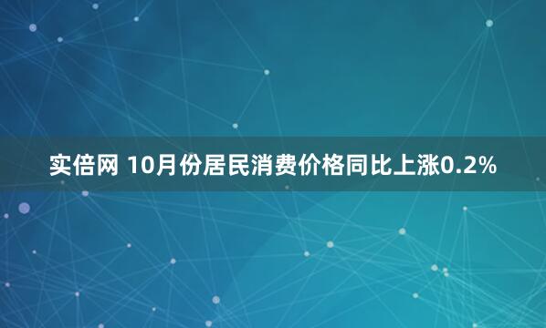 实倍网 10月份居民消费价格同比上涨0.2%