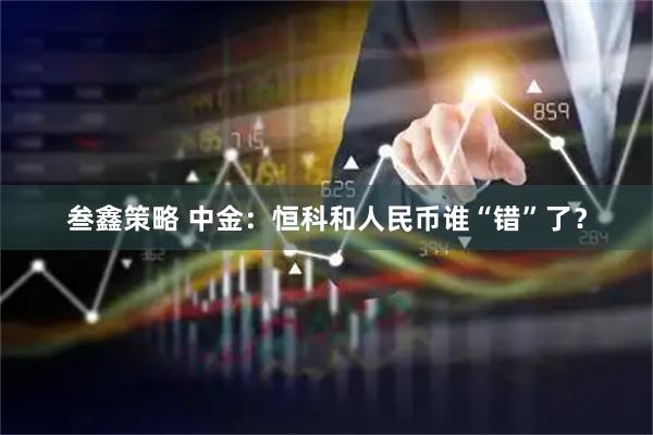 叁鑫策略 中金：恒科和人民币谁“错”了？