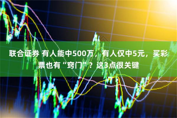 联合证券 有人能中500万，有人仅中5元，买彩票也有“窍门”？这3点很关键