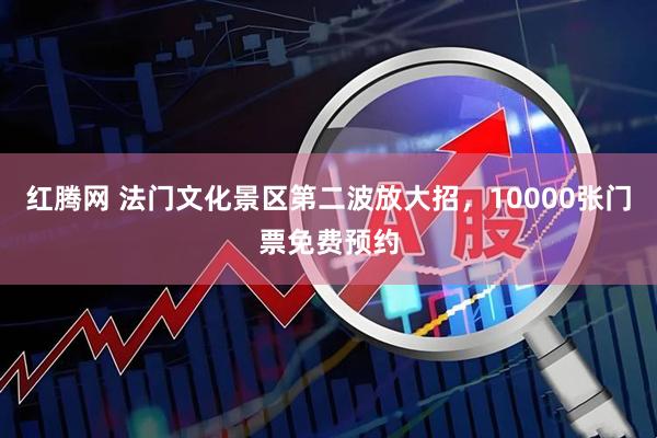 红腾网 法门文化景区第二波放大招，10000张门票免费预约